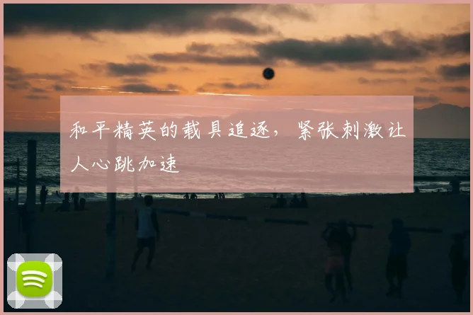 和平精英的载具追逐，紧张刺激让人心跳加速