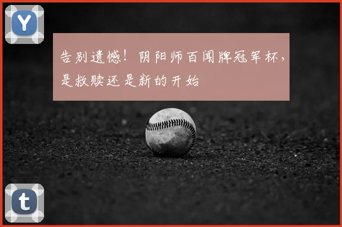 告别遗憾!阴阳师百闻牌冠军杯,是救赎还是新的开始