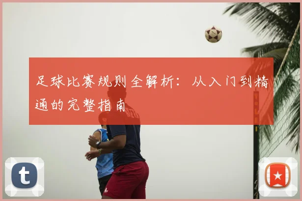 足球比赛规则全解析:从入门到精通的完整指南