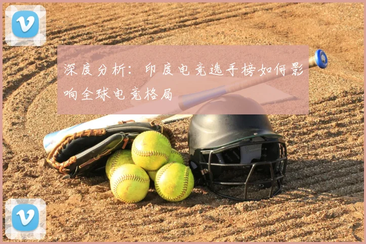 深度分析：印度电竞选手榜如何影响全球电竞格局