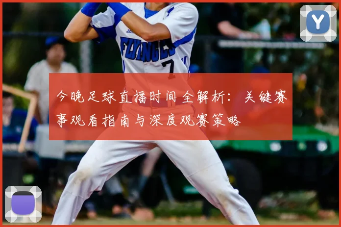今晚足球直播时间全解析：关键赛事观看指南与深度观赛策略