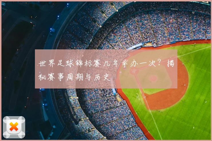 世界足球锦标赛几年举办一次？揭秘赛事周期与历史