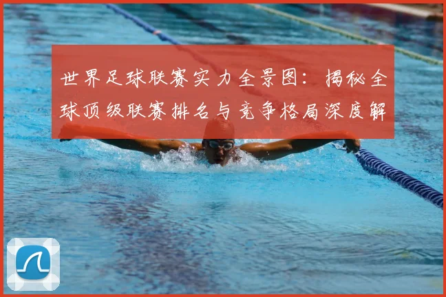 世界足球联赛实力全景图:揭秘全球顶级联赛排名与竞争格局深度解析