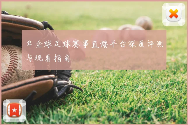 年全球足球赛事直播平台深度评测与观看指南
